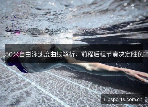 50米自由泳速度曲线解析：前程后程节奏决定胜负
