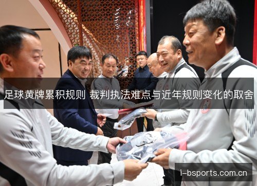 足球黄牌累积规则 裁判执法难点与近年规则变化的取舍 足球黄牌累积规则 裁判执法难点与近年规则变化的取舍